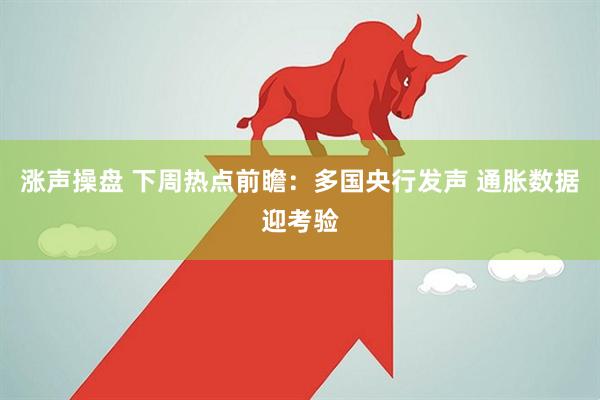 涨声操盘 下周热点前瞻：多国央行发声 通胀数据迎考验
