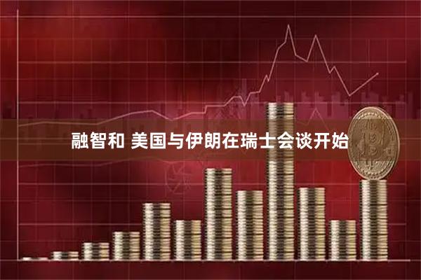 融智和 美国与伊朗在瑞士会谈开始